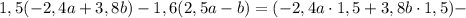 \\\\ 1,5(-2,4 a + 3,8 b)-1,6(2,5 a - b) = (-2,4a\cdot 1,5 + 3,8b\cdot 1,5) -