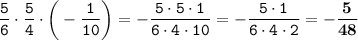 \displaystyle \tt \frac{5}{6}\cdot\frac{5}{4}\cdot\bigg(-\frac{1}{10}\bigg)=-\frac{5\cdot5\cdot1}{6\cdot4\cdot10}=-\frac{5\cdot1}{6\cdot4\cdot2}=\bold{-\frac{5}{48}}