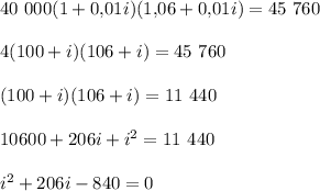 40\,\, 000(1+0{,}01i)(1{,}06+0{,}01i)=45\,\,760\\ \\ 4(100+i)(106+i)=45\,\,760\\ \\ (100+i)(106+i)=11\,\,440\\ \\ 10600+206i+i^2=11\,\,440\\ \\ i^2+206i-840=0