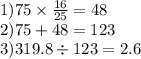 1)75 \times \frac{16}{25} = 48 \\ 2)75 + 48 = 123 \\ 3)319.8 \div 123 = 2.6