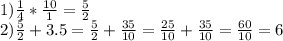 1)\frac{1}{4} *\frac{10}{1} =\frac{5}{2} \\2)\frac{5}{2} +3.5=\frac{5}{2} +\frac{35}{10} =\frac{25}{10} +\frac{35}{10} =\frac{60}{10} =6