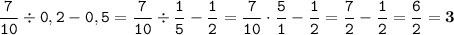 \displaystyle \tt \frac{7}{10}\div0,2-0,5=\frac{7}{10}\div\frac{1}{5}-\frac{1}{2}=\frac{7}{10}\cdot\frac{5}{1}-\frac{1}{2}=\frac{7}{2}-\frac{1}{2}=\frac{6}{2}=\bold{3}