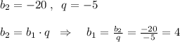 b_2=-20\; ,\; \; q=-5\\\\b_2=b_1\cdot q\; \; \Rightarrow \quad b_1=\frac{b_2}{q}=\frac{-20}{-5}=4