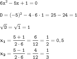 \displaystyle \tt 6x^2-5x+1=0\\\\ \displaystyle \tt D=(-5)^2-4\cdot6\cdot1=25-24=1\\\\ \displaystyle \tt \sqrt{D}=\sqrt{1}=1\\\\ \displaystyle \tt \bold{x_1}=\frac{5+1}{2\cdot6}=\frac{6}{12}=\frac{1}{2}=0,5\\\\ \displaystyle \tt \bold{x_2}=\frac{5-1}{2\cdot6}=\frac{4}{12}=\frac{1}{3}