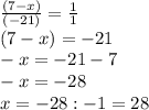 \frac{(7-x)}{(-21)}=\frac{1}{1} \\(7-x)=-21\\-x=-21-7\\-x=-28\\x=-28:-1=28