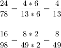 \dfrac{24}{78} =\dfrac{4*6}{13*6} =\dfrac{4}{13} \\\\\\\dfrac{16}{98}=\dfrac{8*2}{49*2} =\dfrac{8}{49}