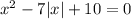 x^2-7|x|+10=0