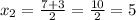 x_2=\frac{7+3}{2}=\frac{10}{2}=5