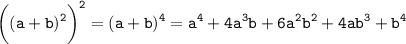 \displaystyle \tt \bigg((a+b)^2\bigg)^2=(a+b)^4=a^4+4a^3b+6a^2b^2+4ab^3+b^4