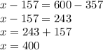 x-157=600-357\\x-157=243\\x=243+157\\x=400