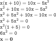 \displaystyle \tt x(x+10)=10x-5x^2\\\displaystyle \tt x^2+10x=10x-5x^2\\\displaystyle \tt x^2+5x^2+10x-10x=0\\\displaystyle \tt x^2+5x^2=0\\\displaystyle \tt x^2(1+5)=0\\\displaystyle \tt 6x^2=0\\\displaystyle \tt \bold{x=0}