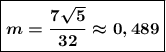 \\\\\boxed{\boldsymbol{m=\dfrac{7\sqrt5}{32}\approx 0,489}}