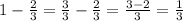 1 - \frac{2}{3} = \frac{3}{3} - \frac{2}{3} = \frac{3 - 2}{3} = \frac{1}{3}