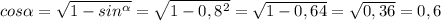 cos\alpha =\sqrt{1-sin^\alpha } =\sqrt{1-0,8^2}=\sqrt{1-0,64} =\sqrt{0,36} =0,6