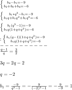 \left \{ {{b_{4}-b_{1}=-9} \atop {b_{2}+b_{3}+b_{4}=-6}} \right.\\\\\left \{ {{b_{1}*q^{3}-b_{1}=-9} \atop {b_{1}q+b_{1}q^{2}+b_{1}q^{3}=-6}} \right.\\\\\left \{ {{b_{1}(q^{3}-1)=-9} \atop {b_{1}q(1+q+q^{2})=-6}} \right.\\\\:\left \{ {{b_{1}(q-1)(1+q+q^{2})=-9} \atop {b_{1}q(1+q+q^{2})=-6 }} \right.\\----------\\ \frac{q-1}{q}=\frac{3}{2}\\\\3q=2q-2\\\\q=-2\\\\b_{1}=\frac{-9}{q^{3}-1 }=-\frac{9}{(-2)^{3}-1}=-\frac{9}{-9}=1