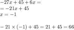 - 27x + 45 + 6x = \\ = - 21x + 45 \\ x = - 1 \\ \\ - 21 \times ( - 1) + 45 = 21 + 45 = 66