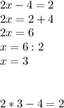 2x-4=2\\2x=2+4\\2x=6\\x=6:2\\x=3\\\\\\2*3-4=2