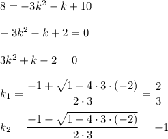 8 = -3k^2-k+10\\\\-3k^2-k+2 = 0\\\\3k^2+k-2=0\\\\k_1 = \dfrac{-1+\sqrt{1 - 4 \cdot 3 \cdot (-2)} }{2 \cdot 3} = \dfrac{2}{3} \\\\k_2 = \dfrac{-1-\sqrt{1 - 4 \cdot 3 \cdot (-2)} }{2 \cdot 3} = -1