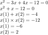 {x}^{2} - 3x + 4x - 12 = 0 \\ {x}^{2} + x - 12 = 0 \\ x (1) + x(2) = - 4 \\ x(1) \times x(2) = - 12 \\ x(1) = - 6 \\ x(2) = 2