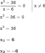 \displaystyle \tt \frac{x^2-36}{x-6}=0\:\:\:\:\:\:\bigg|\:x\ne6\\\\ \displaystyle \tt x^2-36=0\\\\ \displaystyle \tt x^2=36\\\\ \displaystyle \tt \bold{x_1=6}\\\\ \displaystyle \tt \bold{x_2=-6}