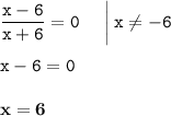 \displaystyle \tt \frac{x-6}{x+6}=0\:\:\:\:\:\:\bigg|\:x\ne-6\\\\ \displaystyle \tt x-6=0\\\\ \displaystyle \tt \bold{x=6}