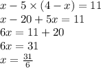 x - 5 \times (4 - x) = 11 \\ x - 20 + 5x = 11 \\ 6x = 11 + 20 \\ 6x = 31 \\ x = \frac{31}{6}