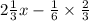 2 \frac{1}{3} x - \frac{1}{6} \times \frac{2}{3}