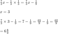 \frac{7}{3} x - \frac{1}{3} \times \frac{1}{3} = \frac{7}{3} x - \frac{1}{9} \\ \\ x = 3 \\ \\ \frac{7}{3 } \times 3 - \frac{1}{9} = 7 - \frac{1}{9} = \frac{63}{9} - \frac{1}{9} = \frac{62}{9} \\ \\ = 6 \frac{8}{9}