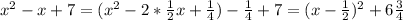 x^2-x+7=(x^2-2*\frac{1}{2}x+\frac{1}{4})-\frac{1}{4}+7=(x-\frac{1}{2})^2+6\frac{3}{4}