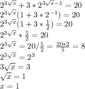 2^{3\sqrt{x}}+3*2^{3\sqrt{x}-1}=20\\2^{3\sqrt{x}}(1+3*2^{-1})=20\\2^{3\sqrt{x}}(1+3*\frac{1}{2})=20\\2^{3\sqrt{x}}*\frac{5}{2}=20\\2^{3\sqrt{x}}=20/\frac{5}{2}=\frac{20*2}{5}=8\\2^{3\sqrt{x}}=2^{3}\\3\sqrt{x}=3\\\sqrt{x}=1\\x=1