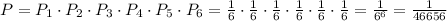 P = P_1 \cdot P_2 \cdot P_3 \cdot P_4 \cdot P_5 \cdot P_6 =\frac{1}{6} \cdot\frac{1}{6} \cdot\frac{1}{6} \cdot\frac{1}{6} \cdot\frac{1}{6} \cdot\frac{1}{6} =\frac{1}{6^6}=\frac{1}{46656}