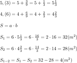 5,(3) = 5+\frac{3}{9}=5+\frac{1}{3}= 5\frac{1}{3} \\\\4,(6) = 4+\frac{6}{9}=4+\frac{2}{3}=4\frac{2}{3} \\\\S=a\cdot b \\\\S_{1}=6\cdot 5\frac{1}{3}=6\cdot \frac{16}{3} = 2\cdot 16 = 32 (m^2)\\\\S_{2}=6\cdot 4\frac{2}{3}=6\cdot \frac{14}{3} = 2\cdot 14 = 28 (m^2)\\\\S_{1-2}=S_{1}-S_{2}= 32-28=4 (m^2)