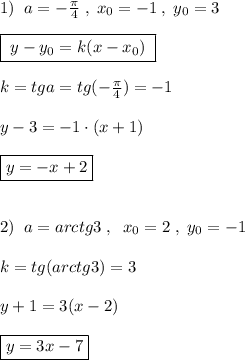 1)\; \; a=-\frac{\pi}{4}\; ,\; x_0=-1\; ,\; y_0=3\\\\\boxed{\; y-y_0=k(x-x_0)\; }\\\\k=tga=tg(-\frac{\pi}{4})=-1\\\\y-3=-1\cdot (x+1)\\\\\boxed {y=-x+2}\\\\\\2)\; \; a=arctg3\; ,\; \; x_0=2\; ,\; y_0=-1\\\\k=tg(arctg3)=3\\\\y+1=3(x-2)\\\\\boxed {y=3x-7}