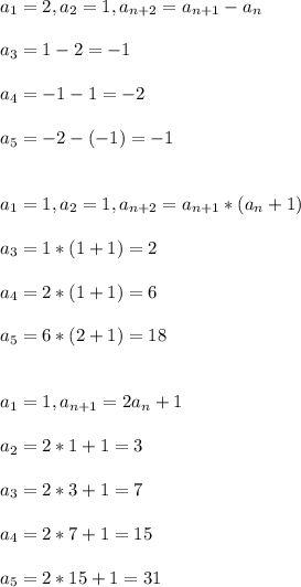 a_1=2, a_2 = 1, a_{n+2} = a_{n+1}-a_n\\ \\ a_3=1-2=-1\\ \\ a_4=-1-1=-2\\ \\ a_5=-2-(-1)=-1\\ \\ \\ a_1=1, a_2=1, a_{n+2}= a_{n+1}*(a_n + 1)\\ \\ a_3=1*(1+1)=2\\ \\ a_4=2*(1+1)=6\\ \\ a_5=6*(2+1)=18\\ \\ \\ a_1 =1, a_{n+1}=2a_n + 1\\ \\ a_2=2*1+1=3\\ \\ a_3=2*3+1=7\\ \\ a_4=2*7+1=15\\ \\ a_5=2*15+1=31