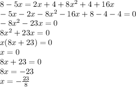 8 - 5x = 2x + 4 + 8 {x}^{2} + 4 + 16x\\ - 5x - 2x - 8 {x}^{2} - 16x + 8 - 4 - 4 = 0 \\ - 8 {x}^{2} - 23x = 0 \\ 8 {x}^{2} + 23x = 0 \\ x(8x + 23) = 0 \\ x = 0 \\ 8x + 23 = 0 \\ 8x = - 23 \\ x = - \frac{23}{8}