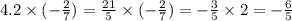 4.2 \times ( - \frac{2}{7} ) = \frac{21}{5} \times ( - \frac{2}{7} ) = - \frac{3}{5} \times 2 = - \frac{ 6}{5}