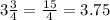 3 \frac{3}{4} = \frac{15}{4} =3.75