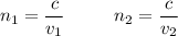 \displaystyle n_{1}=\frac{c}{v_{1}} \ \ \ \ \ \ \ \ n_{2}=\frac{c}{v_{2}}