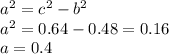 a^2=c^2-b^2\\a^2=0.64-0.48=0.16\\a=0.4