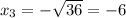 x_3=-\sqrt{36}=-6