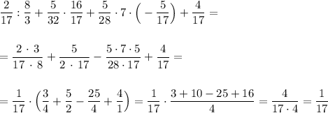 \dfrac{2}{17}:\dfrac{8}{3}+\dfrac{5}{32}\cdot \dfrac{16}{17}+\dfrac{5}{28}\cdot 7\cdot \Big(- \dfrac{5}{17}\Big)+\dfrac{4}{17}=\\\\\\=\dfrac{2\, \cdot \, 3}{17\, \cdot \, 8}+\dfrac{5}{2\, \cdot \, 17}-\dfrac{5\cdot 7\cdot 5}{28\cdot 17}+\dfrac{4}{17}=\\\\\\=\dfrac{1}{17}\cdot \Big(\dfrac{3}{4}+\dfrac{5}{2}-\dfrac{25}{4}+\dfrac{4}{1}\Big)=\dfrac{1}{17}\cdot \dfrac{3+10-25+16}{4}=\dfrac{4}{17\cdot 4}=\dfrac{1}{17}