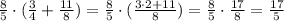 \frac{8}{5}\cdot(\frac{3}{4} +\frac{11}{8} )=\frac{8}{5}\cdot (\frac{3\cdot 2+11}{8} ) = \frac{8}{5} \cdot \frac{17}{8} =\frac{17}{5}