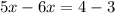 5x - 6x = 4 - 3