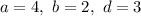 a=4,\ b=2,\ d=3