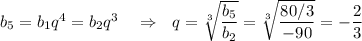 b_5=b_1q^4=b_2q^3~~~\Rightarrow~~ q=\sqrt[3]{\dfrac{b_5}{b_2}}=\sqrt[3]{\dfrac{80/3}{-90}}=-\dfrac{2}{3}