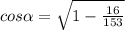 cos\alpha =\sqrt{1-\frac{16}{153} }