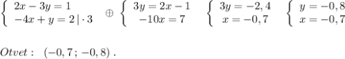 \left\{\begin{array}{l}2x-3y=1\\-4x+y=2\, |\cdot 3\end{array}\right\; \oplus \; \left\{\begin{array}{ccc}3y=2x-1\\-10x=7\end{array}\right\; \; \left\{\begin{array}{ccc}3y=-2,4\\x=-0,7\end{array}\right\; \; \left\{\begin{array}{ccc}y=-0,8\\x=-0,7\end{array}\right\\\\\\Otvet:\; \; (-0,7\, ;\, -0,8)\; .