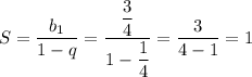 S=\dfrac{b_1}{1-q}=\dfrac{\dfrac{3}{4}}{1-\dfrac{1}{4}}=\dfrac{3}{4-1}=1