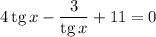 4\,\text{tg} \, x - \dfrac{3}{\text{tg} \, x} + 11 = 0