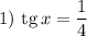 1) \ \text{tg} \, x = \dfrac{1}{4}